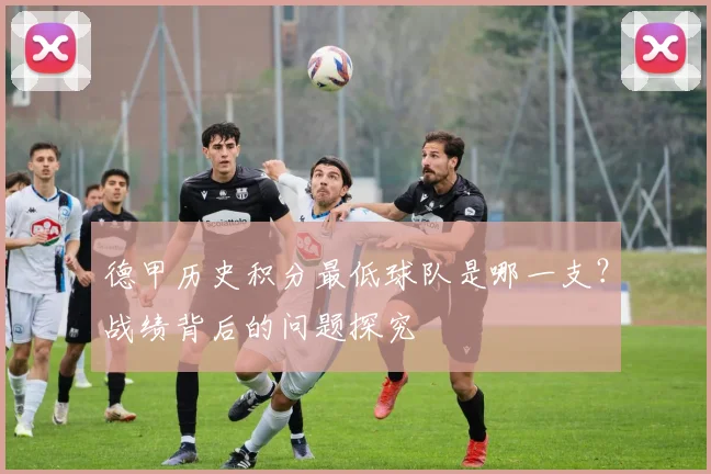 德甲历史积分最低球队是哪一支？战绩背后的问题探究