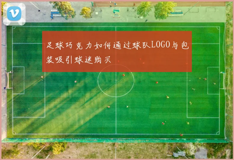 足球巧克力如何通过球队LOGO与包装吸引球迷购买