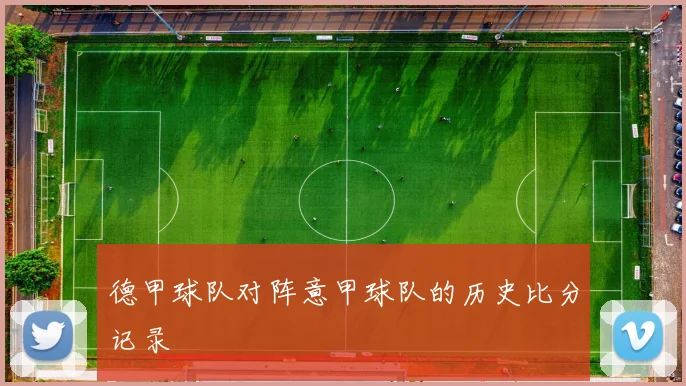 德甲球队对阵意甲球队的历史比分记录