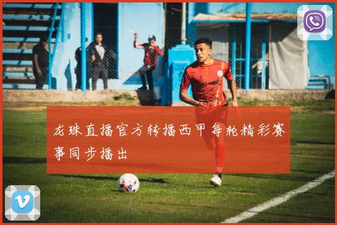 龙珠直播官方转播西甲每轮精彩赛事同步播出