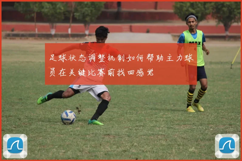 足球状态调整机制如何帮助主力球员在关键比赛前找回感觉