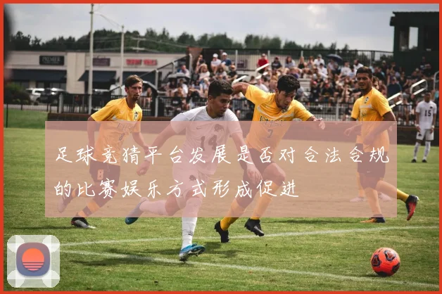 足球竞猜平台发展是否对合法合规的比赛娱乐方式形成促进