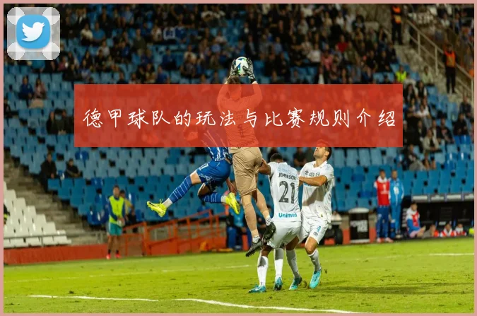 德甲球队的玩法与比赛规则介绍